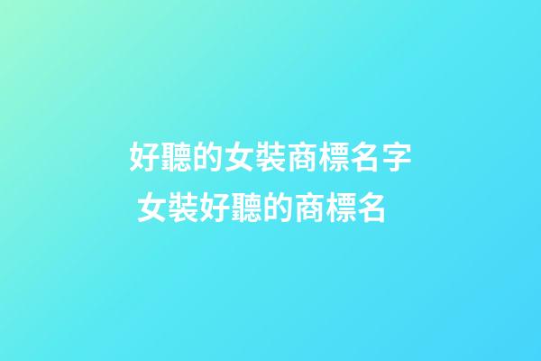 好聽的女裝商標名字 女裝好聽的商標名-第1張-商標起名-玄機派